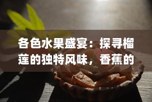 各色水果盛宴：探寻榴莲的独特风味，香蕉的软糯，苹果的爽口，哈密瓜的甜脆以及水蜜桃的鲜美