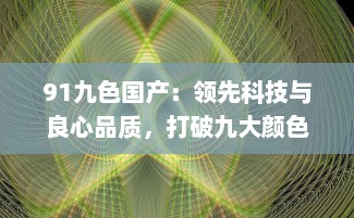 91九色国产：领先科技与良心品质，打破九大颜色限制，率先推出国产第十色 v0.4.1下载