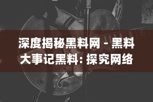 深度揭秘黑料网 - 黑料大事记黑料: 探究网络暗角的黑暗秘辛与其背后的社会影响