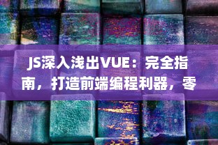 JS深入浅出VUE：完全指南，打造前端编程利器，零基础也能轻松掌握