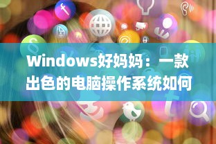 Windows好妈妈：一款出色的电脑操作系统如何像一位慈爱的母亲一样照顾我们的日常工作和生活需求 v5.2.3下载