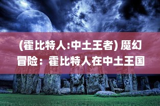 (霍比特人:中土王者) 魔幻冒险：霍比特人在中土王国的传奇旅程与未知挑战