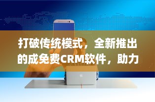 打破传统模式，全新推出的成免费CRM软件，助力企业提升客户管理效率 v1.8.2下载