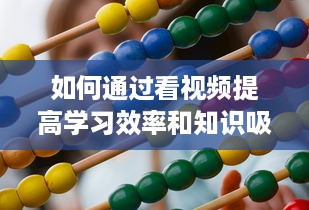 如何通过看视频提高学习效率和知识吸收能力：一次详尽的指南 v3.3.4下载