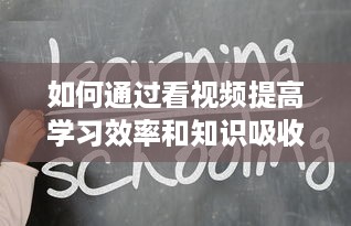 如何通过看视频提高学习效率和知识吸收能力：一次详尽的指南 v3.3.4下载