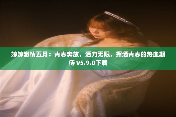 婷婷激情五月：青春奔放，活力无限，挥洒青春的热血期待 v5.9.0下载