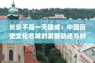 长安不是一天建成：中国历史文化名城的发展轨迹与时代变迁的深度解析