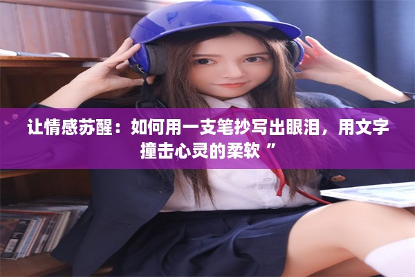 让情感苏醒：如何用一支笔抄写出眼泪，用文字撞击心灵的柔软 ”