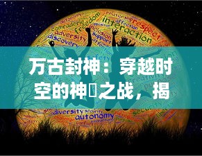 万古封神：穿越时空的神祇之战，揭秘上古封神之谜的震撼品牌大作