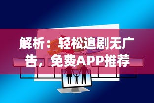 解析：轻松追剧无广告，免费APP推荐 | 别再等广告，立即开启追剧之旅 v2.0.3下载