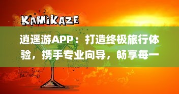 逍遥游APP：打造终极旅行体验，携手专业向导，畅享每一刻 探索世界之美，与亲友共创回忆。