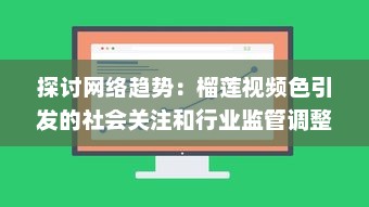 探讨网络趋势：榴莲视频色引发的社会关注和行业监管调整 v3.8.7下载