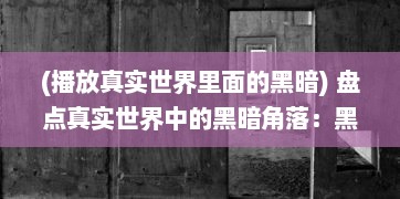 (播放真实世界里面的黑暗) 盘点真实世界中的黑暗角落：黑料门始终保持开启不打烊