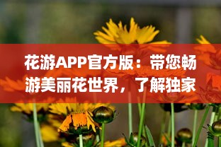 花游APP官方版：带您畅游美丽花世界，了解独家花卉知识  ，探索未知的花卉秘籍，分享独到的养花技巧。 v7.1.1下载