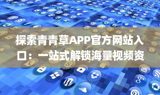 探索青青草APP官方网站入口：一站式解锁海量视频资源与娱乐内容 如何高效访问 v3.6.8下载