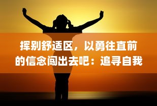 挥别舒适区，以勇往直前的信念闯出去吧：追寻自我，成就非凡人生