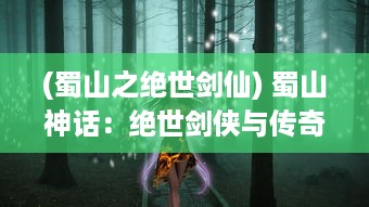 (蜀山之绝世剑仙) 蜀山神话：绝世剑侠与传奇仙女激情碰撞的绝密修真秘境历险记