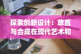 探索创新设计：放置与合成在现代艺术和工业设计中的实践与应用