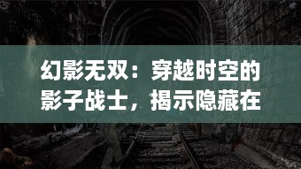 幻影无双：穿越时空的影子战士，揭示隐藏在现实与虚幻中的双重秘密