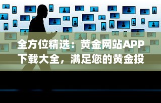 全方位精选：黄金网站APP下载大全，满足您的黄金投资交易需求 v2.8.2下载