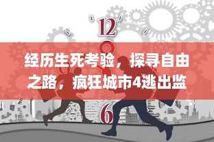 经历生死考验，探寻自由之路，疯狂城市4逃出监狱 以巧妙策略走向绝地逢生