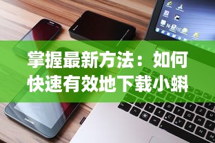 掌握最新方法：如何快速有效地下载小蝌蚪视频到你的电脑或手机上 v6.5.0下载