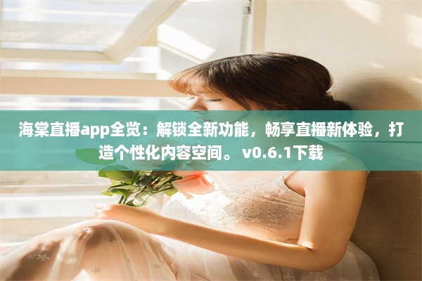 海棠直播app全览：解锁全新功能，畅享直播新体验，打造个性化内容空间。 v0.6.1下载