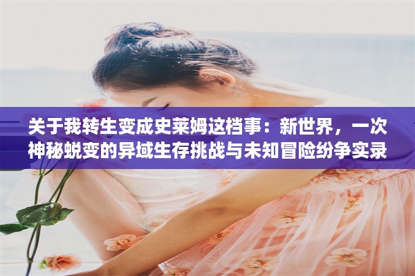 关于我转生变成史莱姆这档事：新世界，一次神秘蜕变的异域生存挑战与未知冒险纷争实录