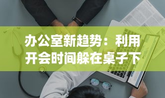 办公室新趋势：利用开会时间躲在桌子下进行间歇性运动的健康模式探索 v3.6.3下载