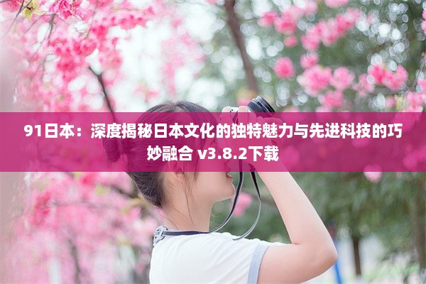 91日本：深度揭秘日本文化的独特魅力与先进科技的巧妙融合 v3.8.2下载