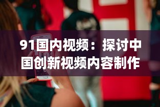 91国内视频：探讨中国创新视频内容制作与分享平台的影响力和发展趋势