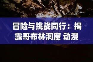 冒险与挑战同行：揭露哥布林洞窟 动漫中双男主角汗血奋斗生存之旅的深度解读