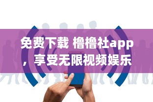 免费下载 橹橹社app，享受无限视频娱乐 立即体验高清视界，随时随地畅享免费内容。