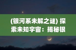 (银河系未解之谜) 探索未知宇宙：揭秘银河系的边缘与神秘境界线