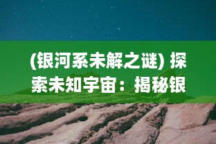 (银河系未解之谜) 探索未知宇宙：揭秘银河系的边缘与神秘境界线