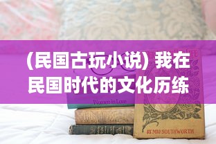 (民国古玩小说) 我在民国时代的文化历练：淘古玩的艰辛与喜悦