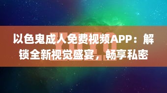 以色鬼成人免费视频APP：解锁全新视觉盛宴，畅享私密空间! v7.3.3下载