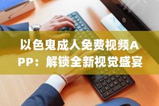 以色鬼成人免费视频APP：解锁全新视觉盛宴，畅享私密空间! v7.3.3下载