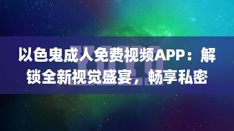 以色鬼成人免费视频APP：解锁全新视觉盛宴，畅享私密空间! v9.4.3下载