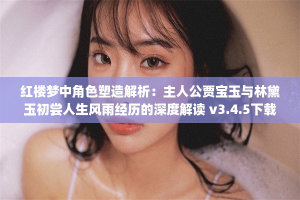 红楼梦中角色塑造解析：主人公贾宝玉与林黛玉初尝人生风雨经历的深度解读 v3.4.5下载