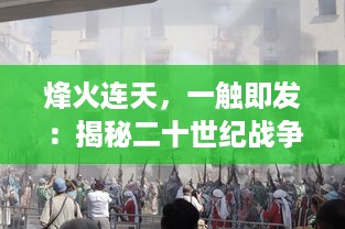 烽火连天，一触即发：揭秘二十世纪战争风云背后的纷繁复杂的政治与人性交织