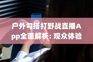 户外勾搭打野战直播App全面解析: 观众体验与隐私保护如何兼顾? v2.0.8下载