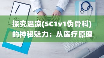 探究温凉(SC1v1伪骨科)的神秘魅力：从医疗原理到疗效展示 v6.7.0下载