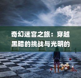 奇幻迷宫之旅：穿越黑暗的挑战与光明的希望--魔境英雄的勇敢冒险