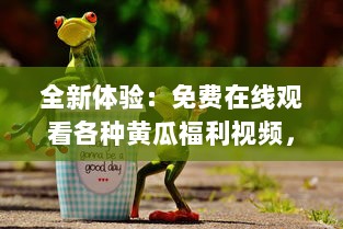 全新体验：免费在线观看各种黄瓜福利视频，探索黄瓜种植、食用及美容保健秘密