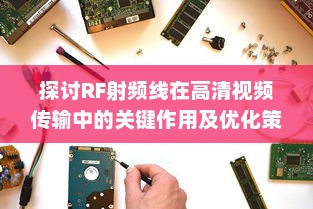 探讨RF射频线在高清视频传输中的关键作用及优化策略 v5.8.2下载