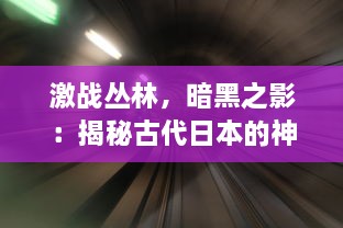 激战丛林，暗黑之影：揭秘古代日本的神秘忍者传奇故事