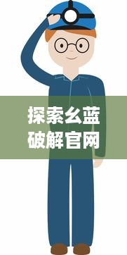 探索幺蓝破解官网：解析最新技术动态，提供全面的破解教程与资源分享