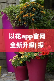 以花app官网全新升级| 探索最新花卉种类及养护秘籍| 一站式花卉购物体验 v1.1.2下载