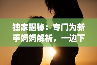 独家揭秘：专门为新手妈妈解析，一边下奶一边吃敷视频的全过程实践操作指南 v9.7.0下载